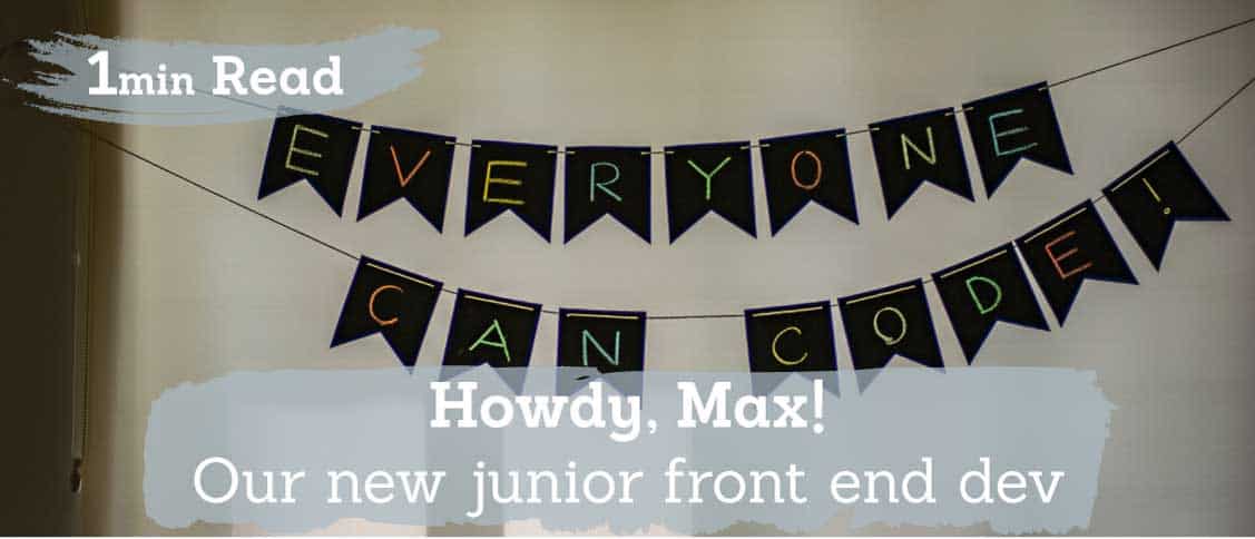 Our new junior front end developer – Howdy, Max!