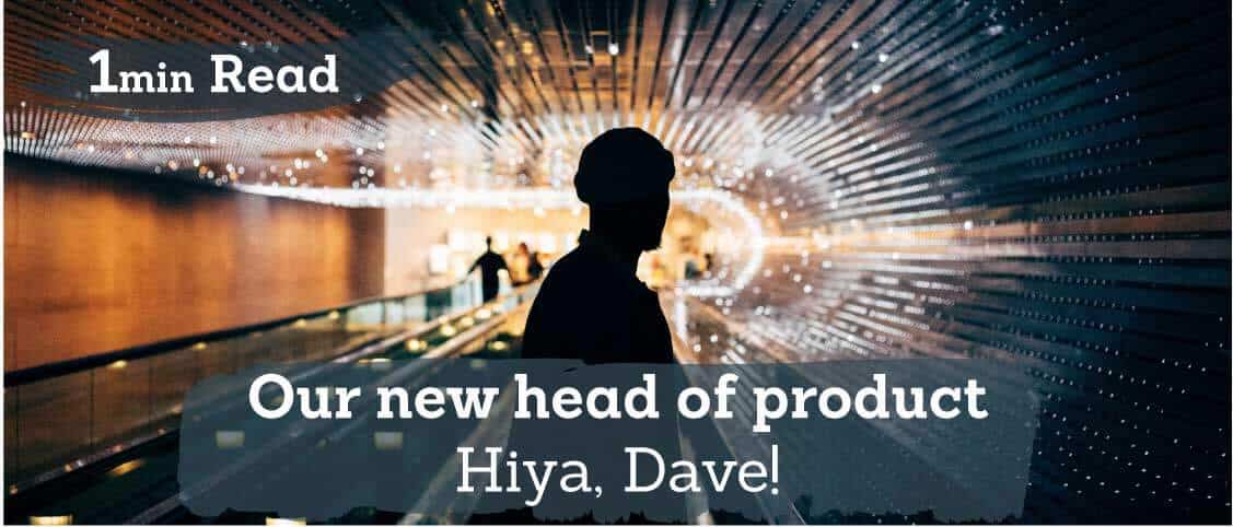 Dave’s our new head of Product!