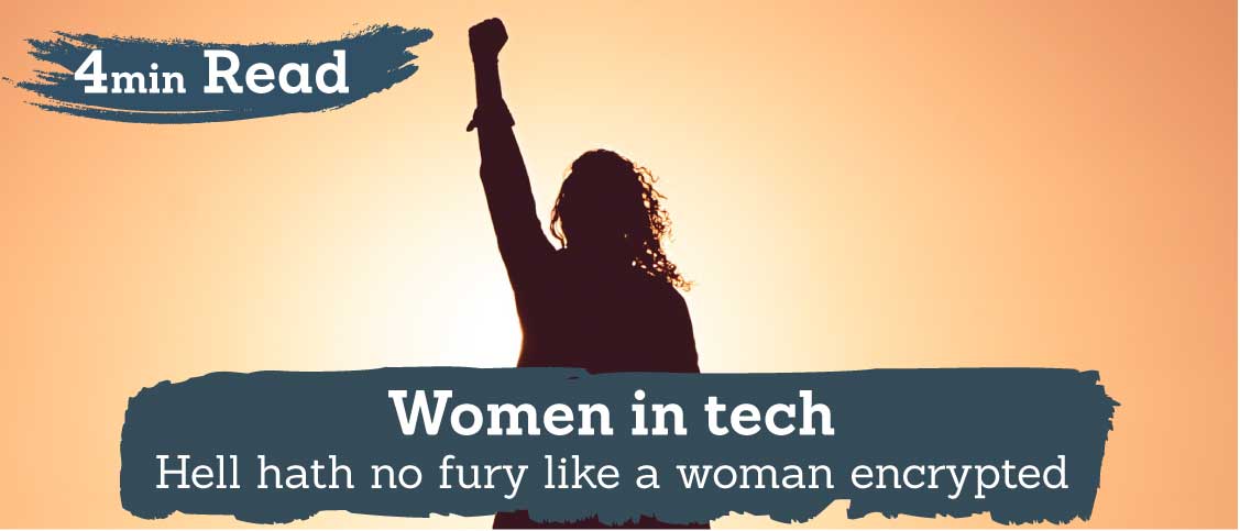 Women in Tech – Hell hath no fury like a woman encrypted